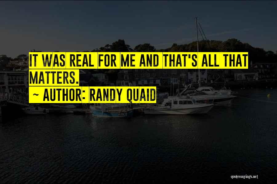 Randy Quaid Quotes: It Was Real For Me And That's All That Matters.