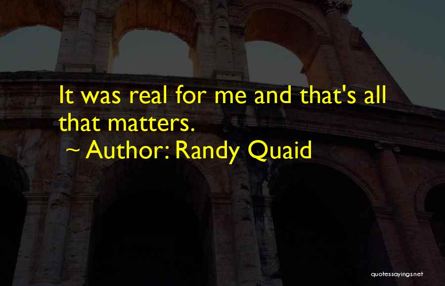 Randy Quaid Quotes: It Was Real For Me And That's All That Matters.