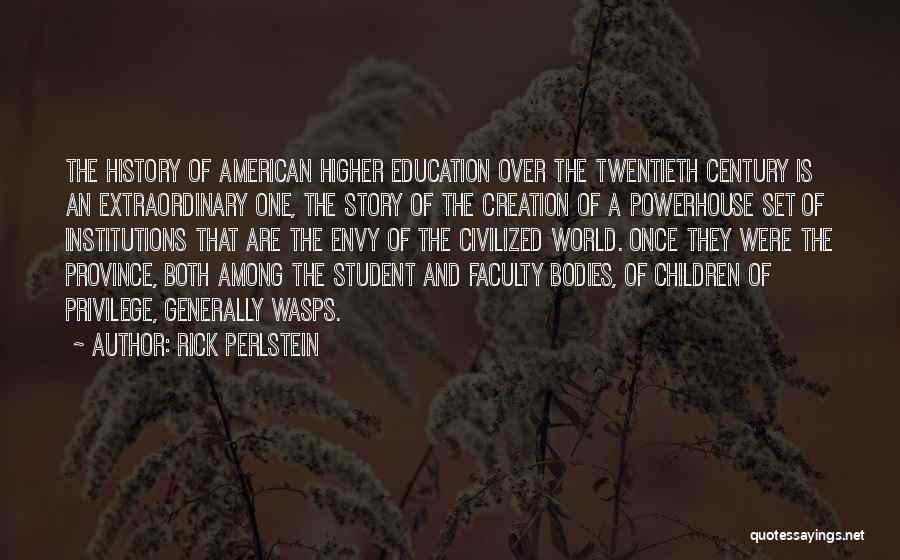 Rick Perlstein Quotes: The History Of American Higher Education Over The Twentieth Century Is An Extraordinary One, The Story Of The Creation Of