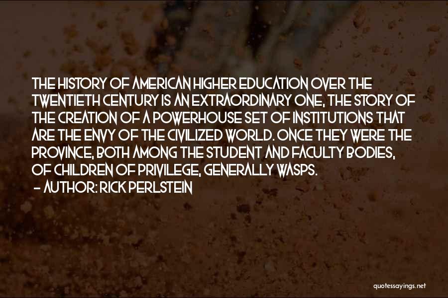 Rick Perlstein Quotes: The History Of American Higher Education Over The Twentieth Century Is An Extraordinary One, The Story Of The Creation Of