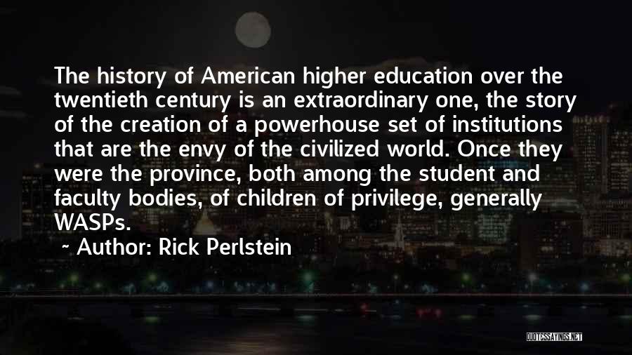 Rick Perlstein Quotes: The History Of American Higher Education Over The Twentieth Century Is An Extraordinary One, The Story Of The Creation Of