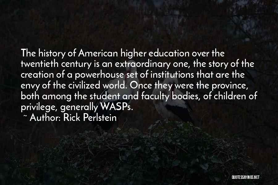 Rick Perlstein Quotes: The History Of American Higher Education Over The Twentieth Century Is An Extraordinary One, The Story Of The Creation Of