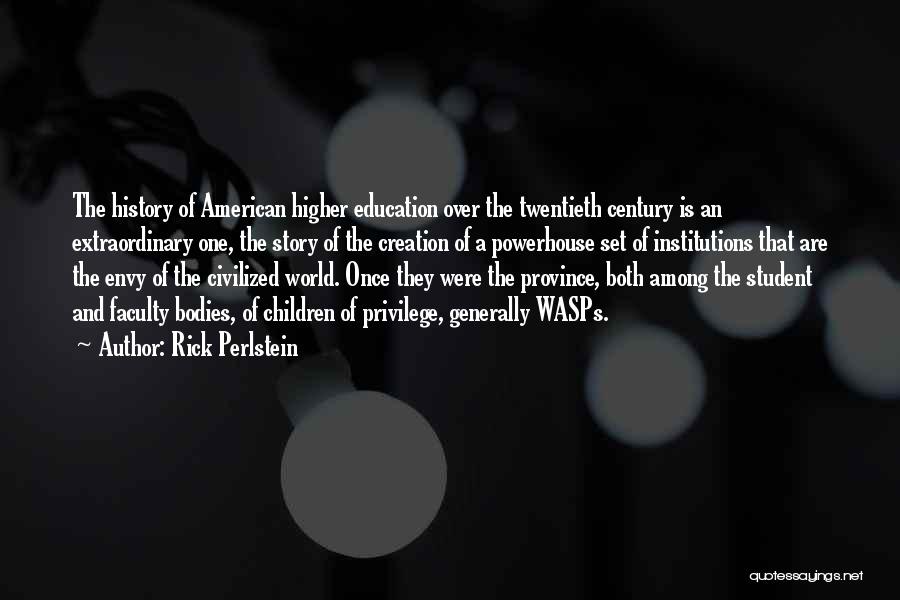 Rick Perlstein Quotes: The History Of American Higher Education Over The Twentieth Century Is An Extraordinary One, The Story Of The Creation Of