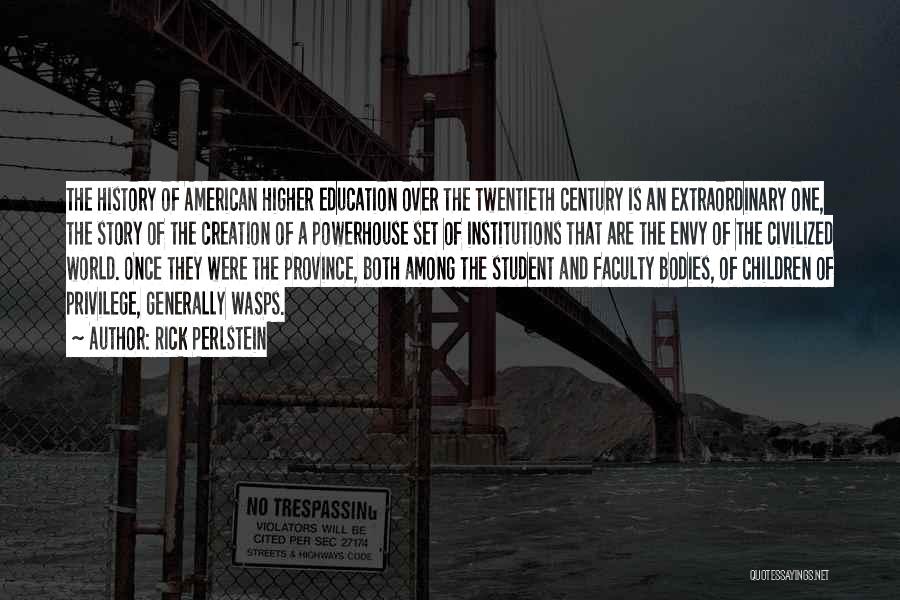 Rick Perlstein Quotes: The History Of American Higher Education Over The Twentieth Century Is An Extraordinary One, The Story Of The Creation Of