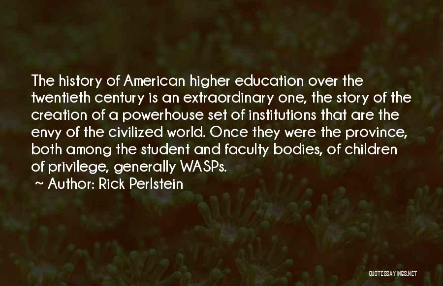 Rick Perlstein Quotes: The History Of American Higher Education Over The Twentieth Century Is An Extraordinary One, The Story Of The Creation Of