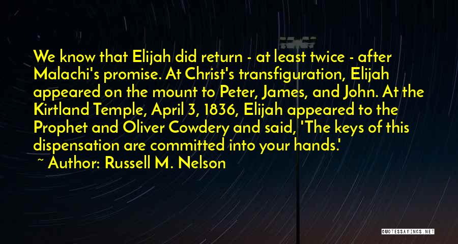 Russell M. Nelson Quotes: We Know That Elijah Did Return - At Least Twice - After Malachi's Promise. At Christ's Transfiguration, Elijah Appeared On