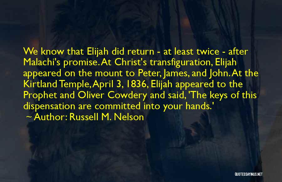 Russell M. Nelson Quotes: We Know That Elijah Did Return - At Least Twice - After Malachi's Promise. At Christ's Transfiguration, Elijah Appeared On