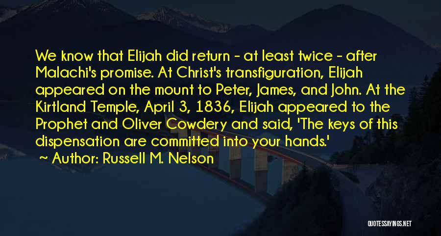 Russell M. Nelson Quotes: We Know That Elijah Did Return - At Least Twice - After Malachi's Promise. At Christ's Transfiguration, Elijah Appeared On