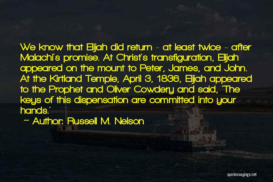 Russell M. Nelson Quotes: We Know That Elijah Did Return - At Least Twice - After Malachi's Promise. At Christ's Transfiguration, Elijah Appeared On