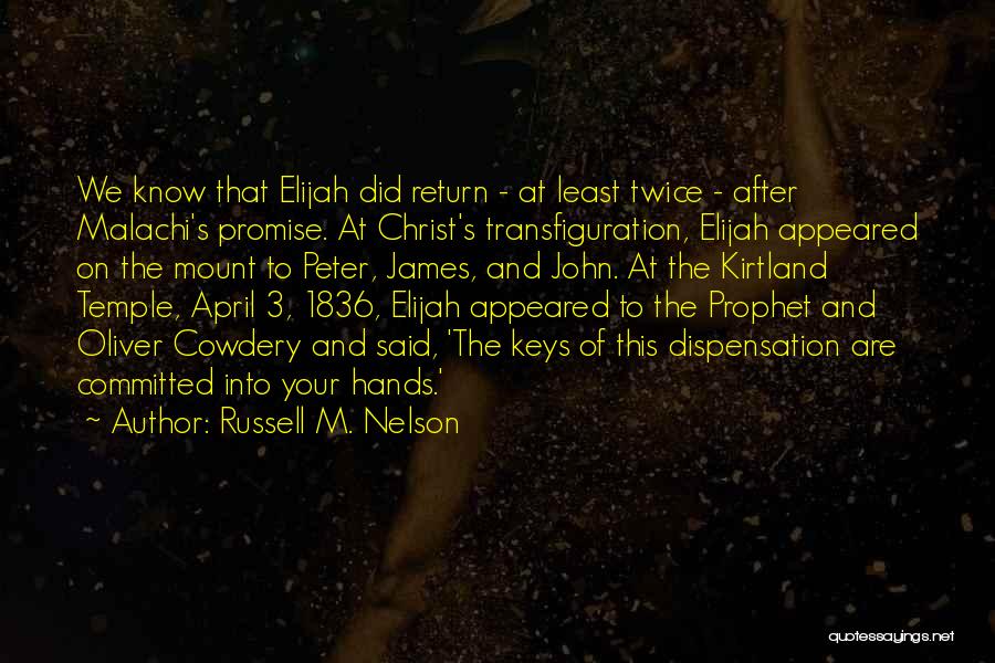 Russell M. Nelson Quotes: We Know That Elijah Did Return - At Least Twice - After Malachi's Promise. At Christ's Transfiguration, Elijah Appeared On