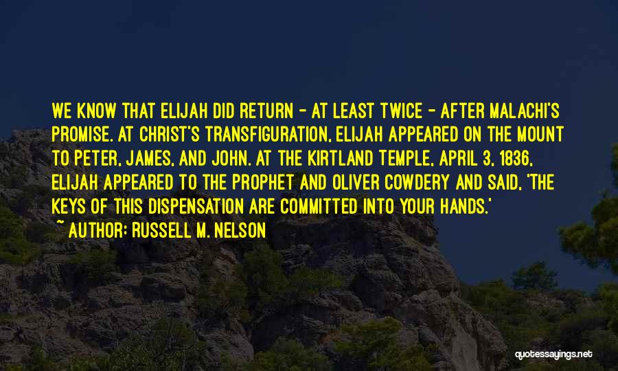 Russell M. Nelson Quotes: We Know That Elijah Did Return - At Least Twice - After Malachi's Promise. At Christ's Transfiguration, Elijah Appeared On