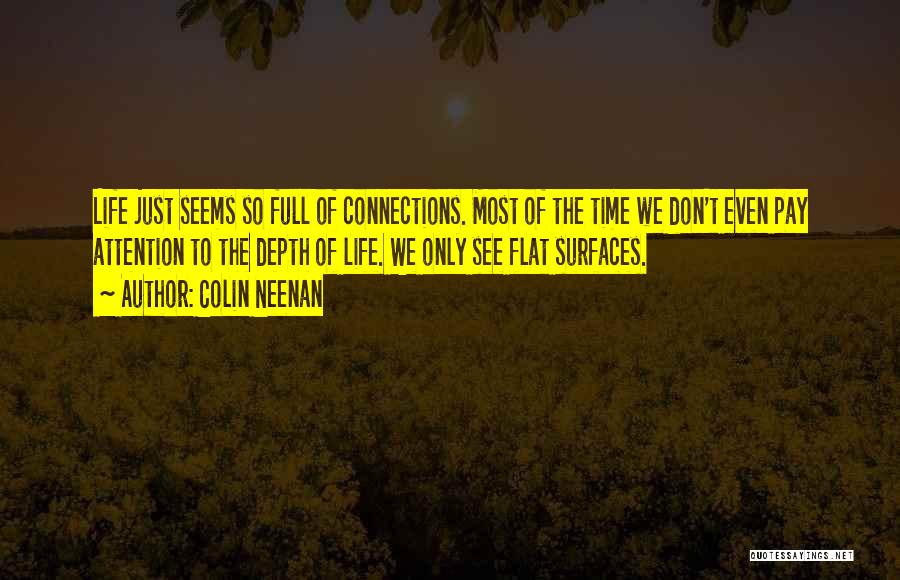 Colin Neenan Quotes: Life Just Seems So Full Of Connections. Most Of The Time We Don't Even Pay Attention To The Depth Of