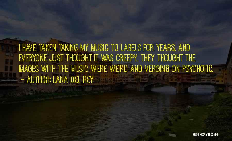 Lana Del Rey Quotes: I Have Taken Taking My Music To Labels For Years, And Everyone Just Thought It Was Creepy. They Thought The