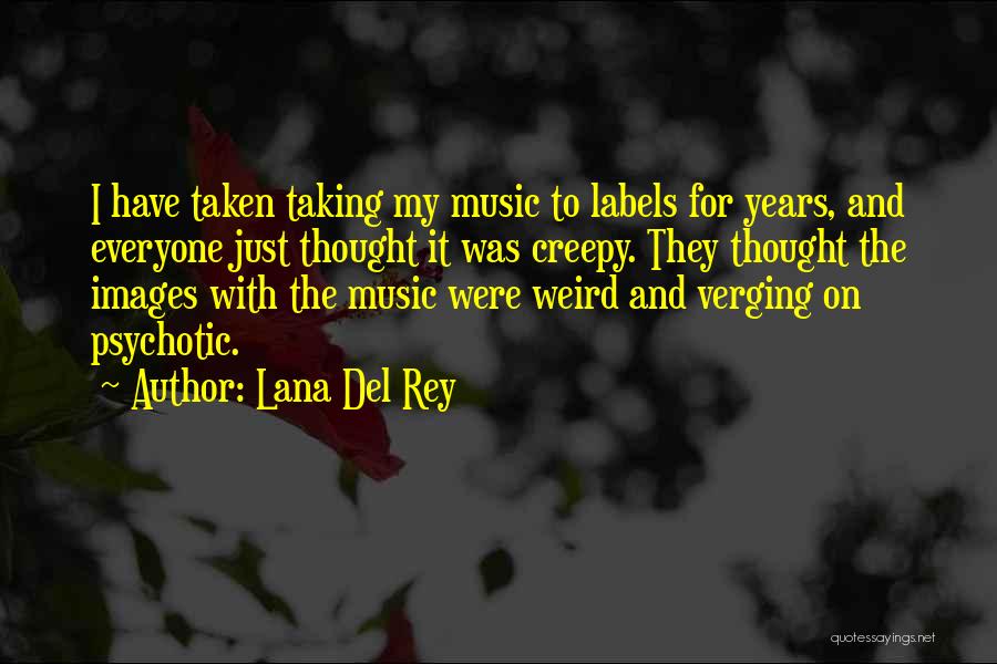 Lana Del Rey Quotes: I Have Taken Taking My Music To Labels For Years, And Everyone Just Thought It Was Creepy. They Thought The