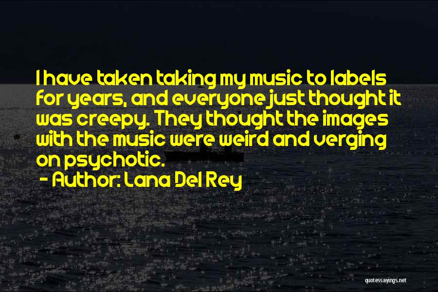 Lana Del Rey Quotes: I Have Taken Taking My Music To Labels For Years, And Everyone Just Thought It Was Creepy. They Thought The