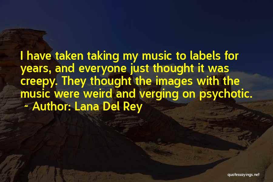 Lana Del Rey Quotes: I Have Taken Taking My Music To Labels For Years, And Everyone Just Thought It Was Creepy. They Thought The