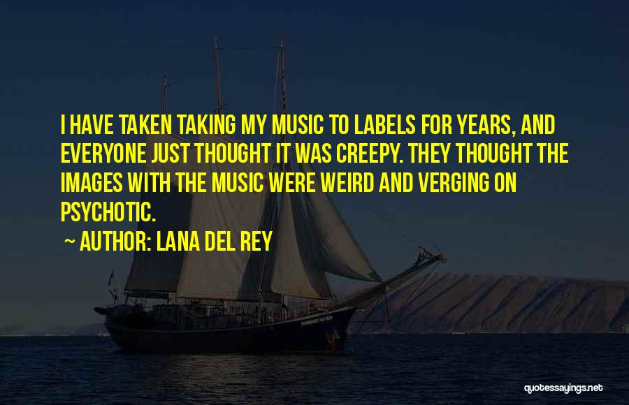 Lana Del Rey Quotes: I Have Taken Taking My Music To Labels For Years, And Everyone Just Thought It Was Creepy. They Thought The