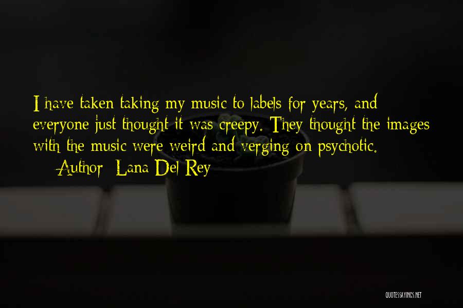 Lana Del Rey Quotes: I Have Taken Taking My Music To Labels For Years, And Everyone Just Thought It Was Creepy. They Thought The