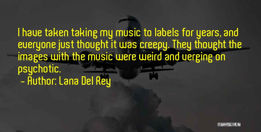 Lana Del Rey Quotes: I Have Taken Taking My Music To Labels For Years, And Everyone Just Thought It Was Creepy. They Thought The