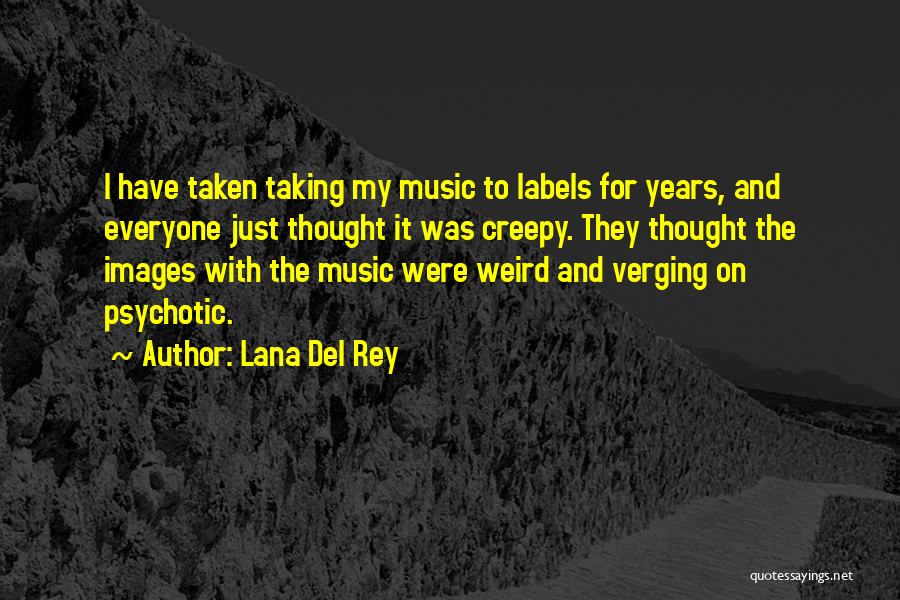 Lana Del Rey Quotes: I Have Taken Taking My Music To Labels For Years, And Everyone Just Thought It Was Creepy. They Thought The