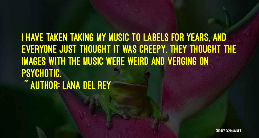 Lana Del Rey Quotes: I Have Taken Taking My Music To Labels For Years, And Everyone Just Thought It Was Creepy. They Thought The