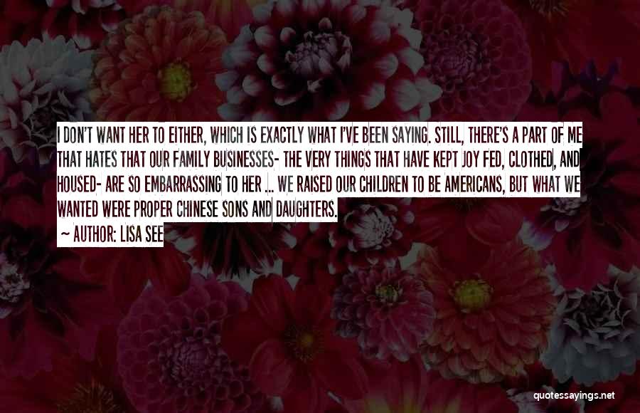 Lisa See Quotes: I Don't Want Her To Either, Which Is Exactly What I've Been Saying. Still, There's A Part Of Me That