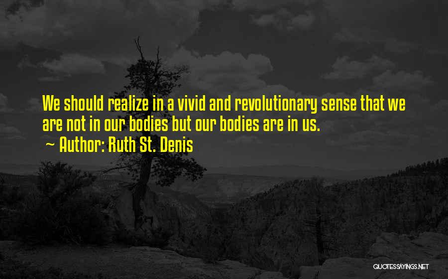 Ruth St. Denis Quotes: We Should Realize In A Vivid And Revolutionary Sense That We Are Not In Our Bodies But Our Bodies Are