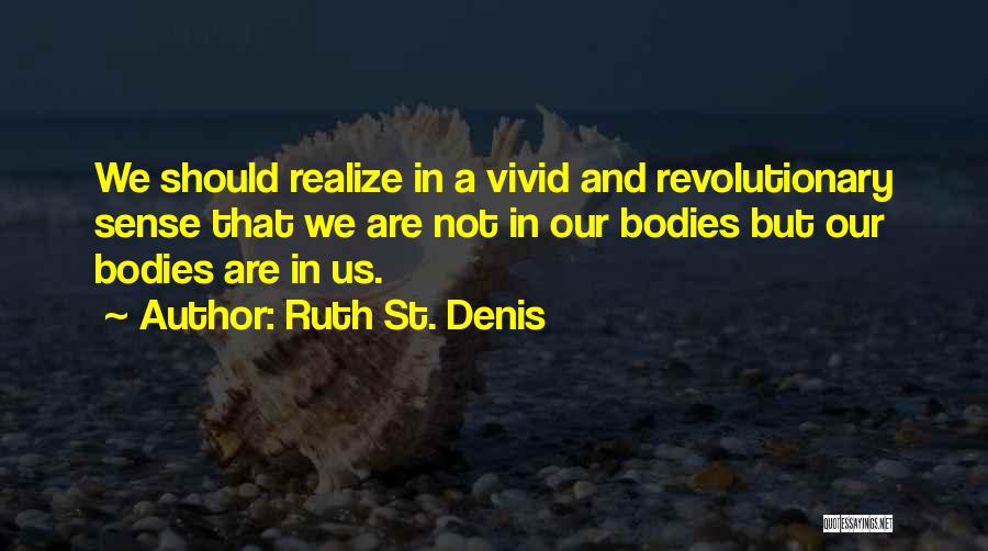 Ruth St. Denis Quotes: We Should Realize In A Vivid And Revolutionary Sense That We Are Not In Our Bodies But Our Bodies Are