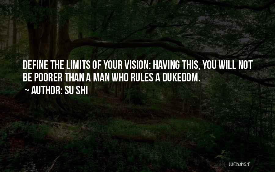 Su Shi Quotes: Define The Limits Of Your Vision: Having This, You Will Not Be Poorer Than A Man Who Rules A Dukedom.