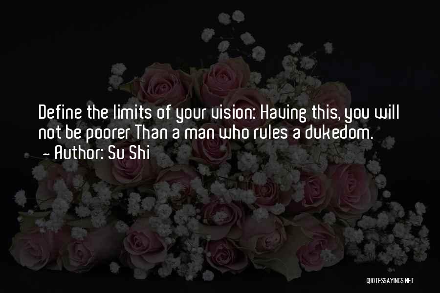 Su Shi Quotes: Define The Limits Of Your Vision: Having This, You Will Not Be Poorer Than A Man Who Rules A Dukedom.