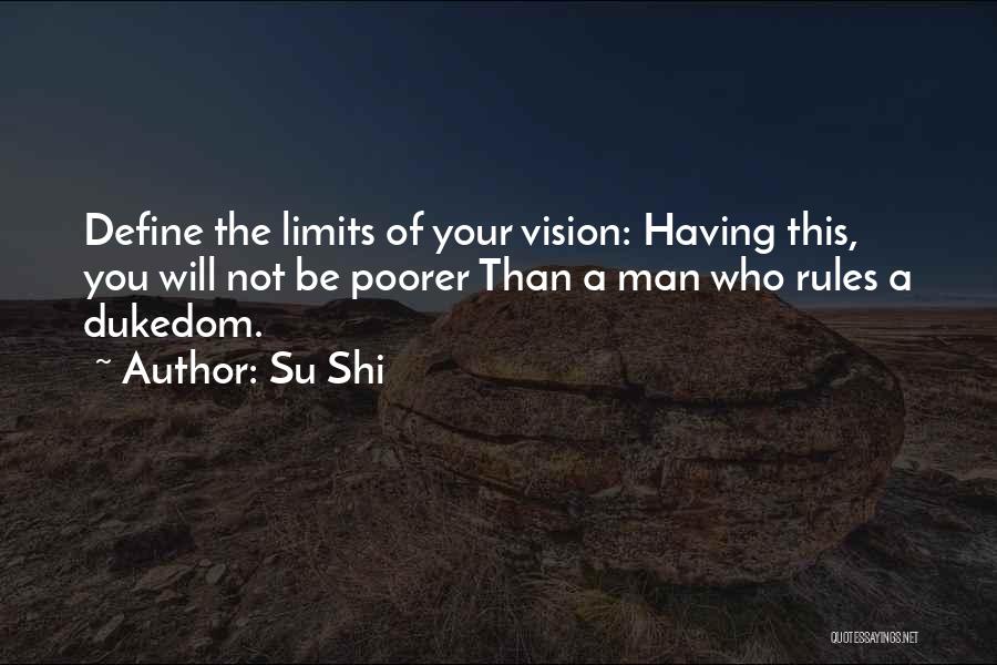 Su Shi Quotes: Define The Limits Of Your Vision: Having This, You Will Not Be Poorer Than A Man Who Rules A Dukedom.