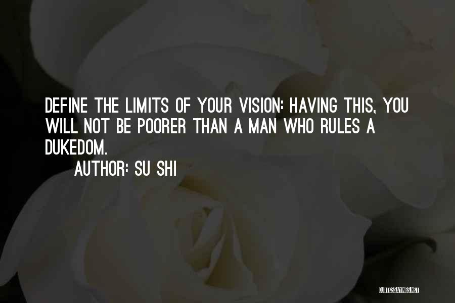 Su Shi Quotes: Define The Limits Of Your Vision: Having This, You Will Not Be Poorer Than A Man Who Rules A Dukedom.