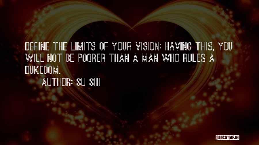 Su Shi Quotes: Define The Limits Of Your Vision: Having This, You Will Not Be Poorer Than A Man Who Rules A Dukedom.