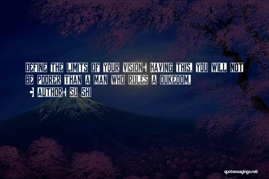 Su Shi Quotes: Define The Limits Of Your Vision: Having This, You Will Not Be Poorer Than A Man Who Rules A Dukedom.