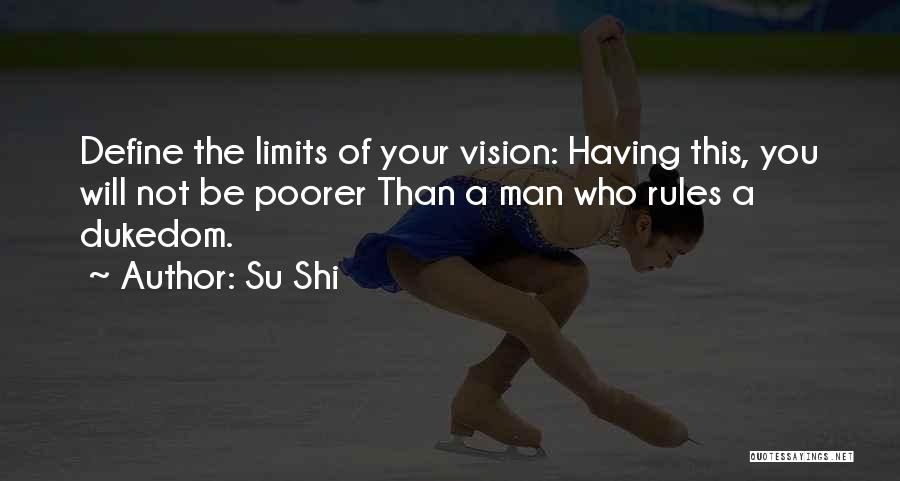 Su Shi Quotes: Define The Limits Of Your Vision: Having This, You Will Not Be Poorer Than A Man Who Rules A Dukedom.