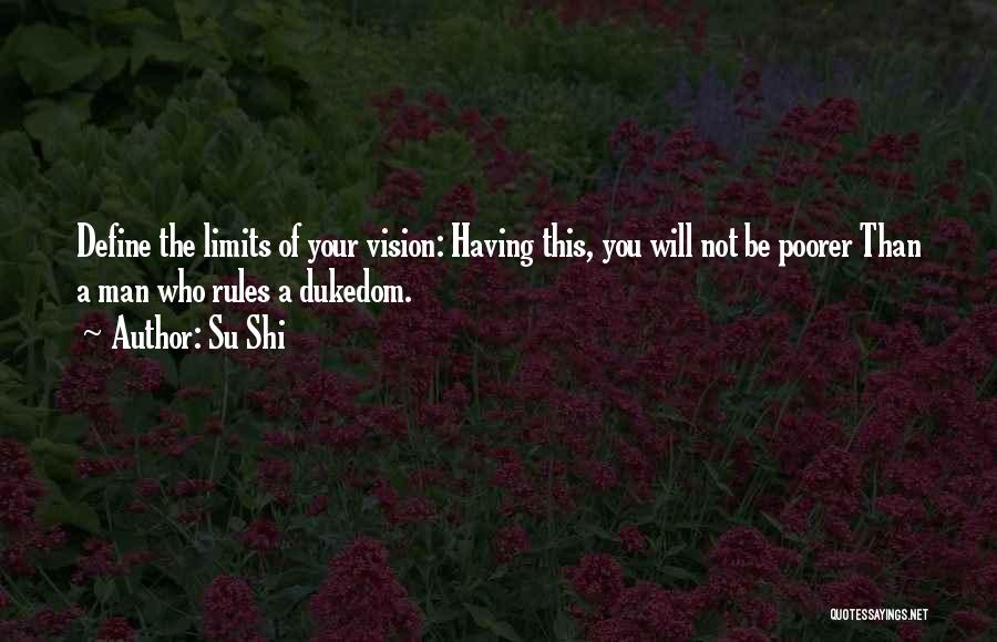 Su Shi Quotes: Define The Limits Of Your Vision: Having This, You Will Not Be Poorer Than A Man Who Rules A Dukedom.