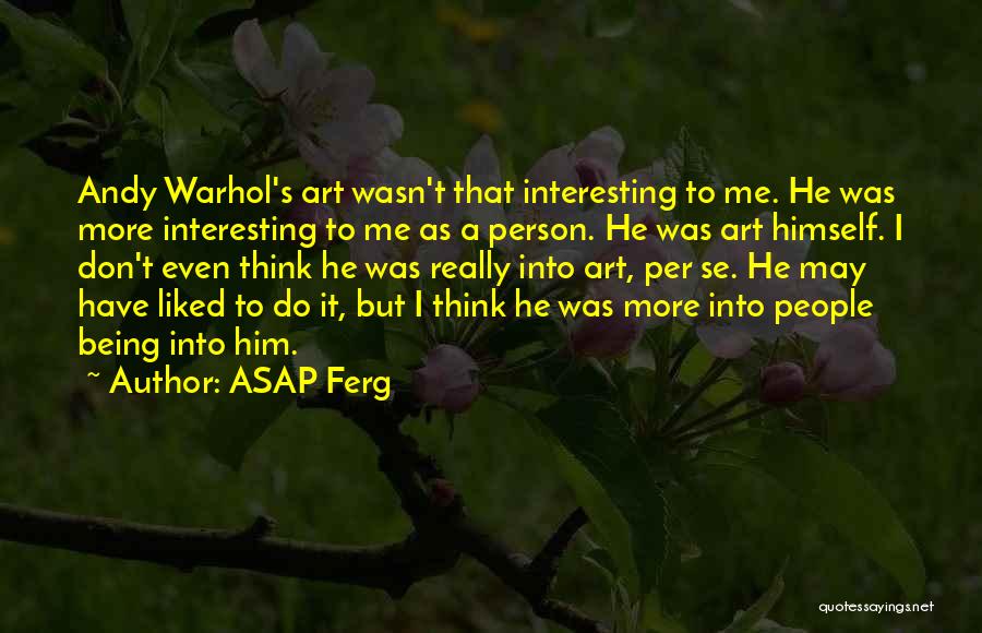ASAP Ferg Quotes: Andy Warhol's Art Wasn't That Interesting To Me. He Was More Interesting To Me As A Person. He Was Art