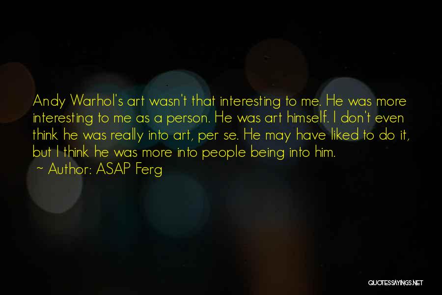 ASAP Ferg Quotes: Andy Warhol's Art Wasn't That Interesting To Me. He Was More Interesting To Me As A Person. He Was Art