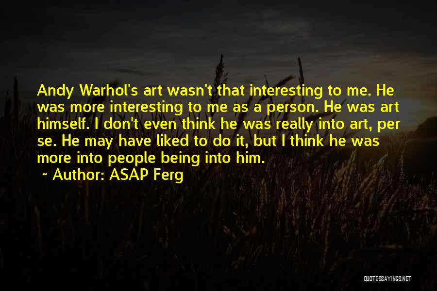 ASAP Ferg Quotes: Andy Warhol's Art Wasn't That Interesting To Me. He Was More Interesting To Me As A Person. He Was Art