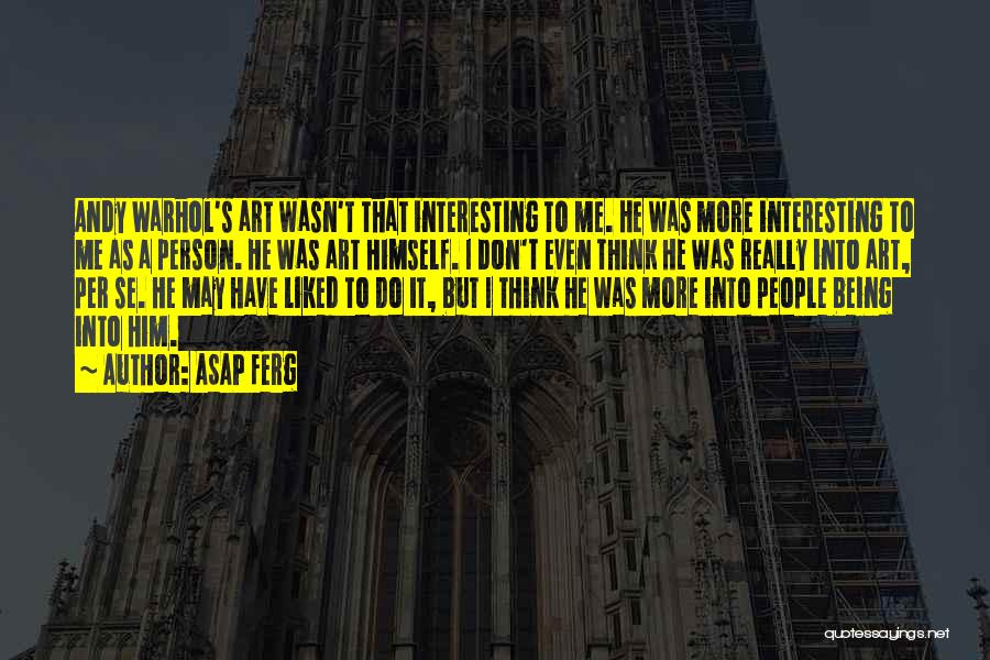 ASAP Ferg Quotes: Andy Warhol's Art Wasn't That Interesting To Me. He Was More Interesting To Me As A Person. He Was Art