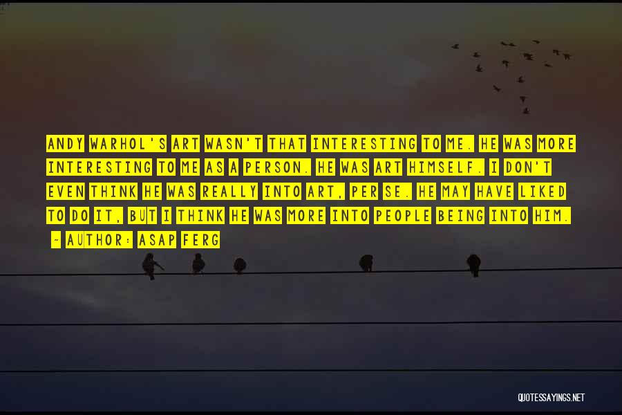 ASAP Ferg Quotes: Andy Warhol's Art Wasn't That Interesting To Me. He Was More Interesting To Me As A Person. He Was Art