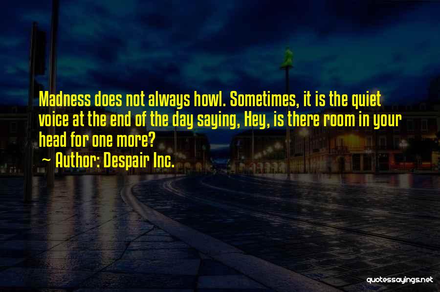 Despair Inc. Quotes: Madness Does Not Always Howl. Sometimes, It Is The Quiet Voice At The End Of The Day Saying, Hey, Is