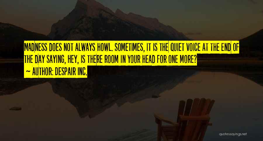 Despair Inc. Quotes: Madness Does Not Always Howl. Sometimes, It Is The Quiet Voice At The End Of The Day Saying, Hey, Is