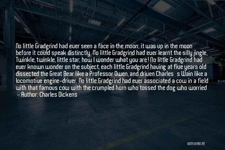 Charles Dickens Quotes: No Little Gradgrind Had Ever Seen A Face In The Moon; It Was Up In The Moon Before It Could