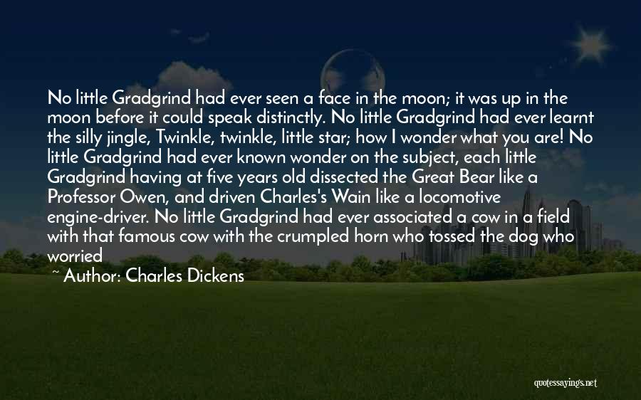 Charles Dickens Quotes: No Little Gradgrind Had Ever Seen A Face In The Moon; It Was Up In The Moon Before It Could