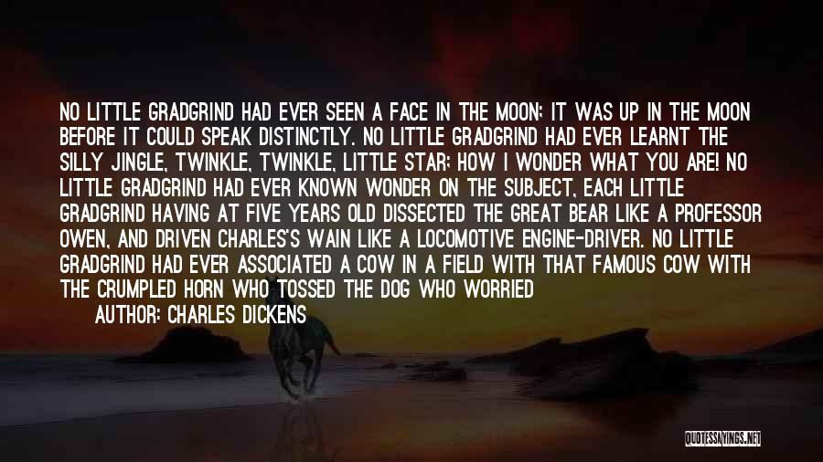 Charles Dickens Quotes: No Little Gradgrind Had Ever Seen A Face In The Moon; It Was Up In The Moon Before It Could