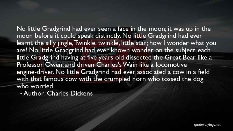 Charles Dickens Quotes: No Little Gradgrind Had Ever Seen A Face In The Moon; It Was Up In The Moon Before It Could