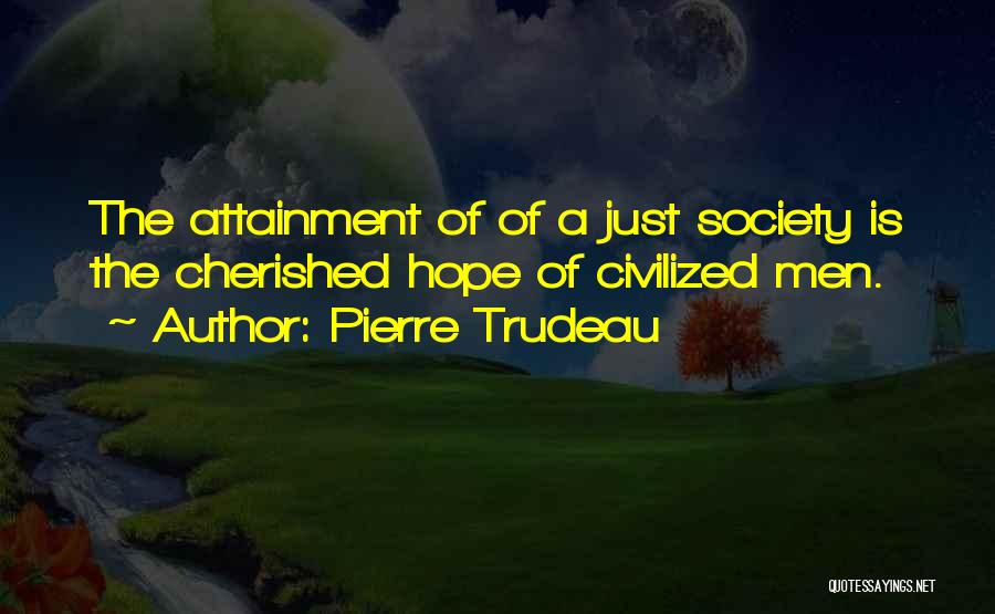 Pierre Trudeau Quotes: The Attainment Of Of A Just Society Is The Cherished Hope Of Civilized Men.