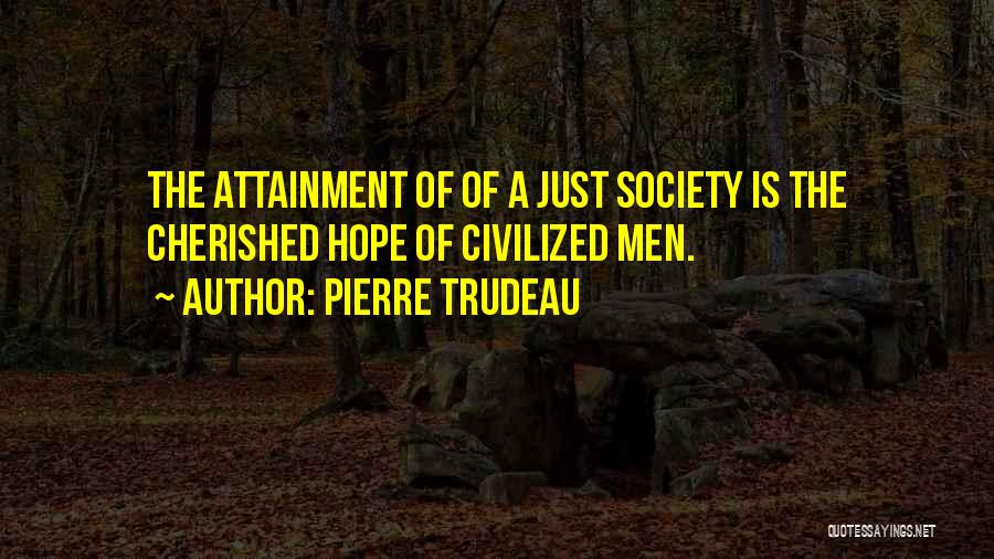 Pierre Trudeau Quotes: The Attainment Of Of A Just Society Is The Cherished Hope Of Civilized Men.