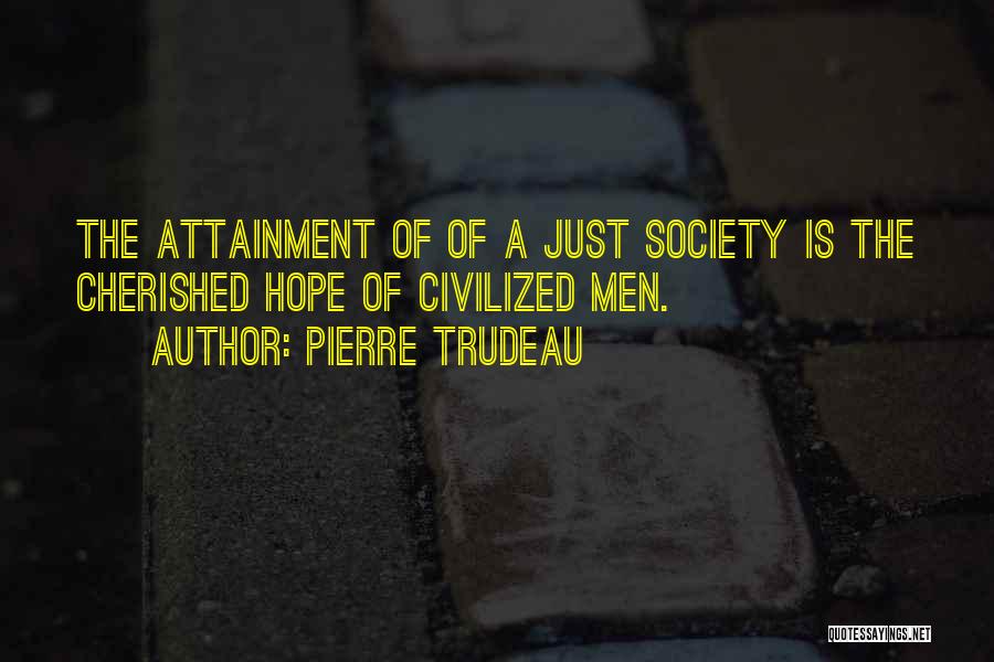 Pierre Trudeau Quotes: The Attainment Of Of A Just Society Is The Cherished Hope Of Civilized Men.